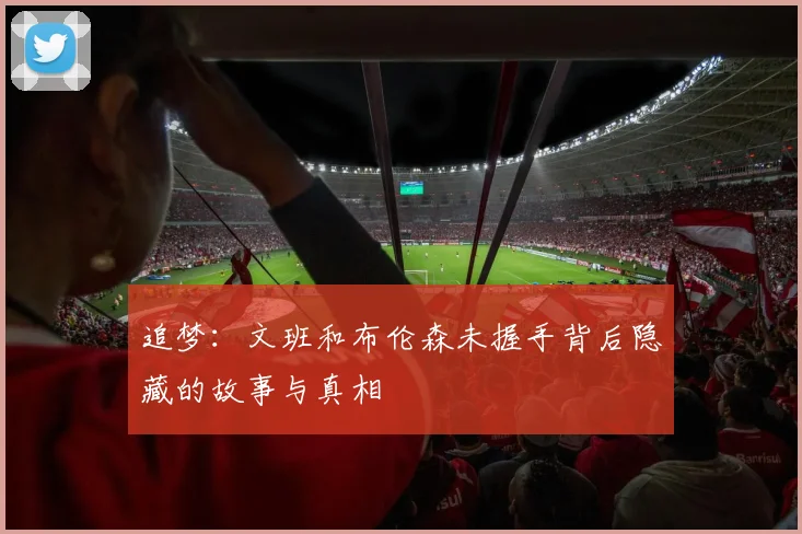 追梦：文班和布伦森未握手背后隐藏的故事与真相