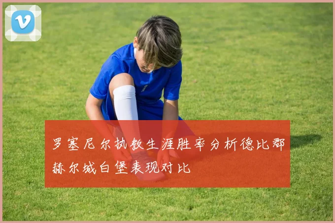 罗塞尼尔执教生涯胜率分析德比郡赫尔城白堡表现对比