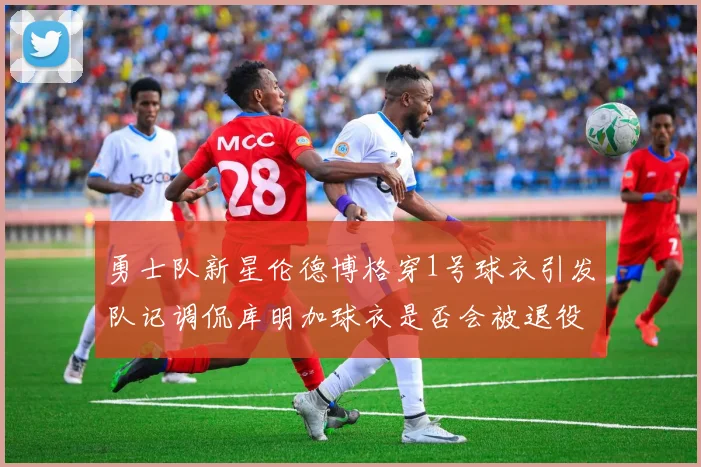 勇士队新星伦德博格穿1号球衣引发队记调侃库明加球衣是否会被退役