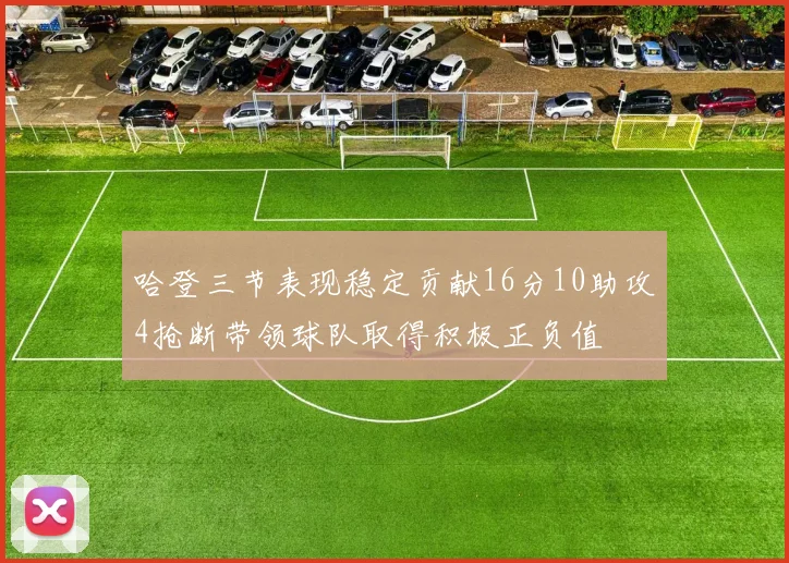哈登三节表现稳定贡献16分10助攻4抢断带领球队取得积极正负值