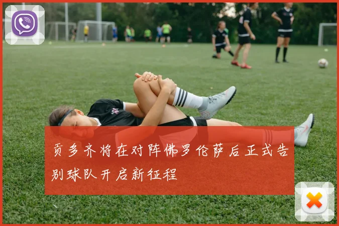 贡多齐将在对阵佛罗伦萨后正式告别球队开启新征程