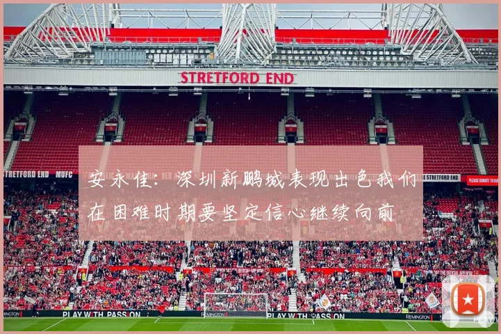 安永佳：深圳新鹏城表现出色我们在困难时期要坚定信心继续向前