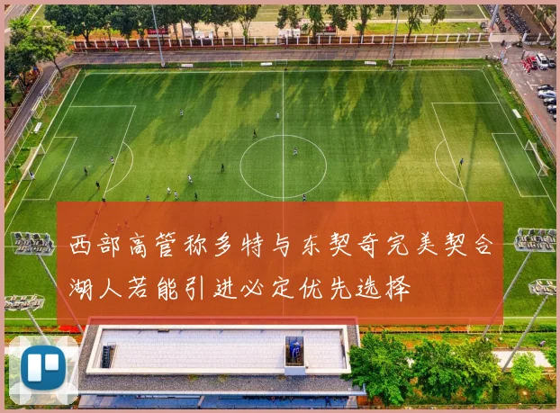 西部高管称多特与东契奇完美契合湖人若能引进必定优先选择