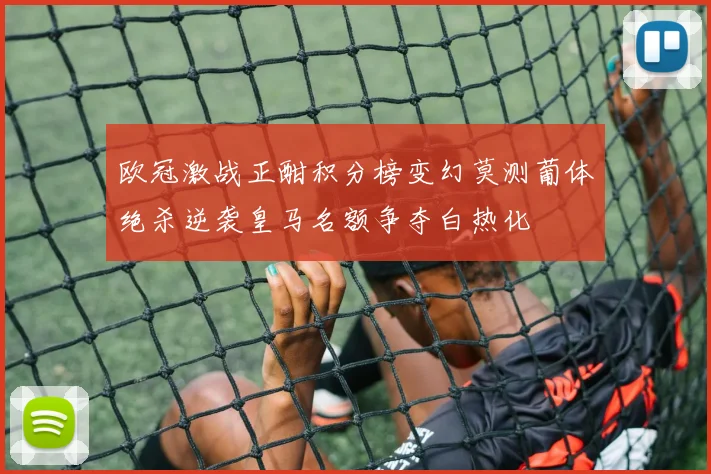欧冠激战正酣积分榜变幻莫测葡体绝杀逆袭皇马名额争夺白热化