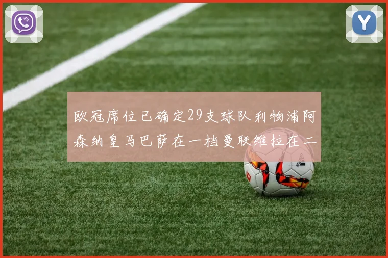 欧冠席位已确定29支球队利物浦阿森纳皇马巴萨在一档曼联维拉在二档