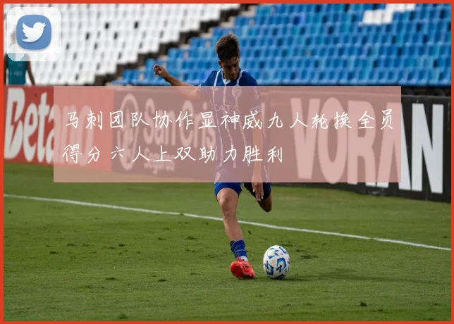 马刺团队协作显神威九人轮换全员得分六人上双助力胜利
